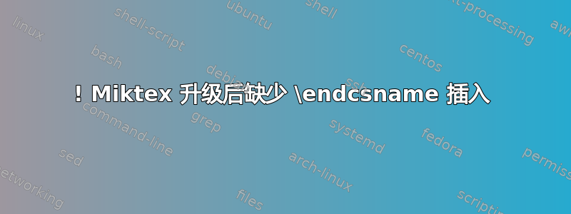 ! Miktex 升级后缺少 \endcsname 插入