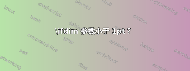 \ifdim 参数小于 1pt？