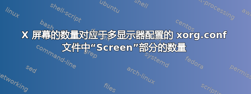 X 屏幕的数量对应于多显示器配置的 xorg.conf 文件中“Screen”部分的数量