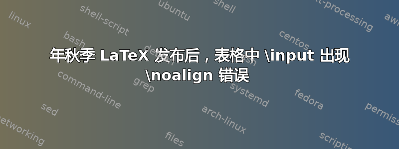 2020 年秋季 LaTeX 发布后，表格中 \input 出现 \noalign 错误