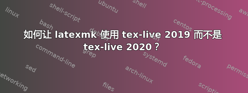 如何让 latexmk 使用 tex-live 2019 而不是 tex-live 2020？