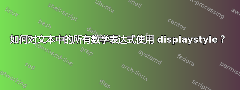 如何对文本中的所有数学表达式使用 displaystyle？