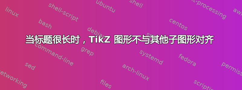 当标题很长时，TikZ 图形不与其他子图形对齐