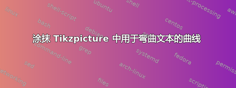 涂抹 Tikzpicture 中用于弯曲文本的曲线