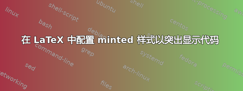 在 LaTeX 中配置 minted 样式以突出显示代码