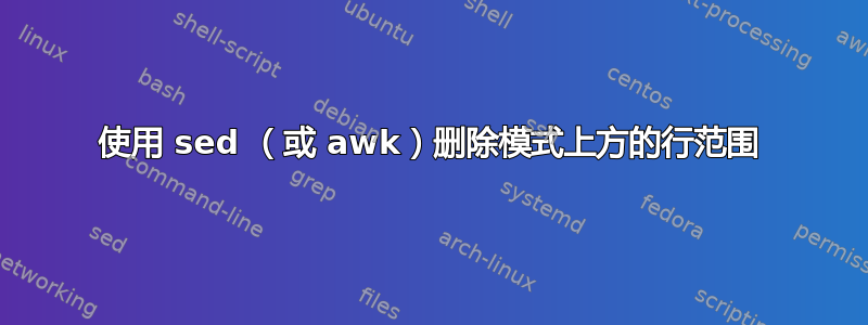 使用 sed （或 awk）删除模式上方的行范围