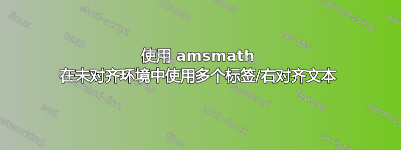 使用 amsmath 在未对齐环境中使用多个标签/右对齐文本