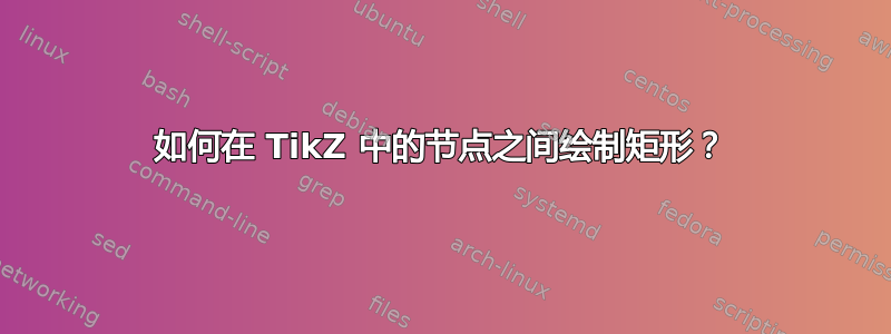 如何在 TikZ 中的节点之间绘制矩形？