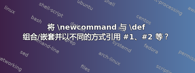 将 \newcommand 与 \def 组合/嵌套并以不同的方式引用 #1、#2 等？