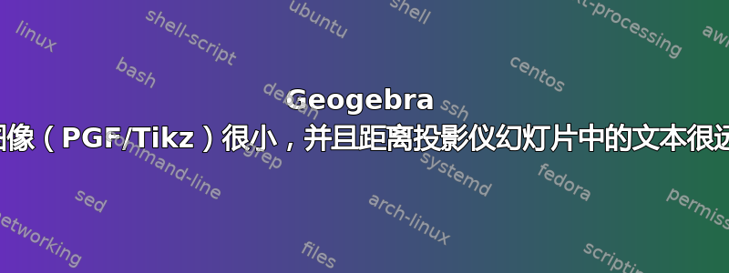 Geogebra 图像（PGF/Tikz）很小，并且距离投影仪幻灯片中的文本很远