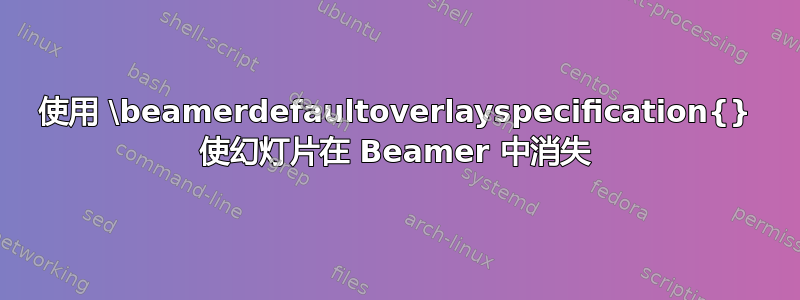 使用 \beamerdefaultoverlayspecification{} 使幻灯片在 Beamer 中消失