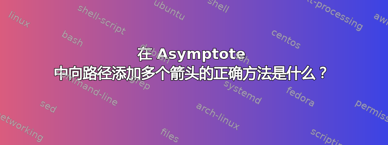 在 Asymptote 中向路径添加多个箭头的正确方法是什么？