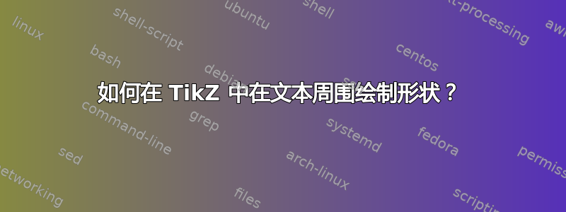 如何在 TikZ 中在文本周围绘制形状？