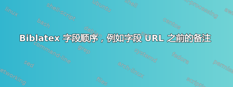 Biblatex 字段顺序，例如字段 URL 之前的备注