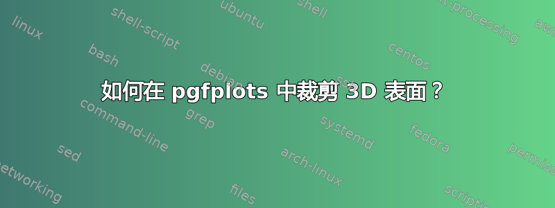 如何在 pgfplots 中裁​​剪 3D 表面？