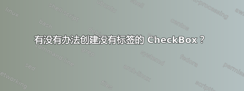 有没有办法创建没有标签的 CheckBox？