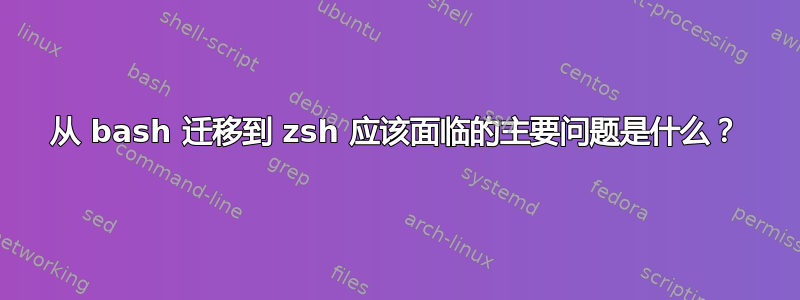 从 bash 迁移到 zsh 应该面临的主要问题是什么？