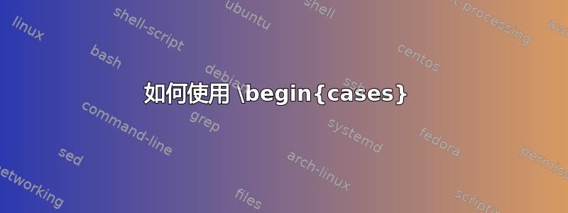 如何使用 \begin{cases} 