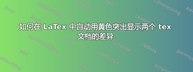 如何在 LaTex 中自动用黄色突出显示两个 tex 文档的差异