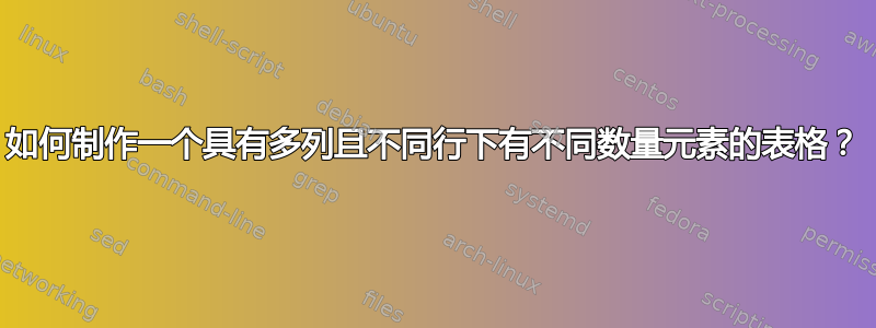 如何制作一个具有多列且不同行下有不同数量元素的表格？