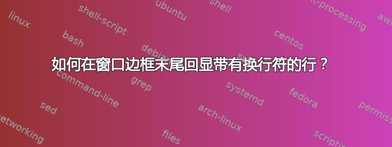 如何在窗口边框末尾回显带有换行符的行？ 