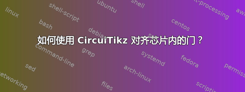 如何使用 CircuiTikz 对齐芯片内的门？