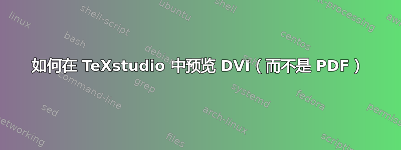 如何在 TeXstudio 中预览 DVI（而不是 PDF）