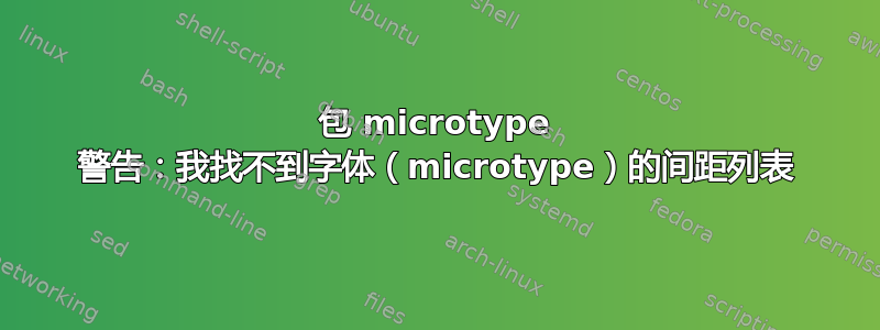 包 microtype 警告：我找不到字体（microtype）的间距列表