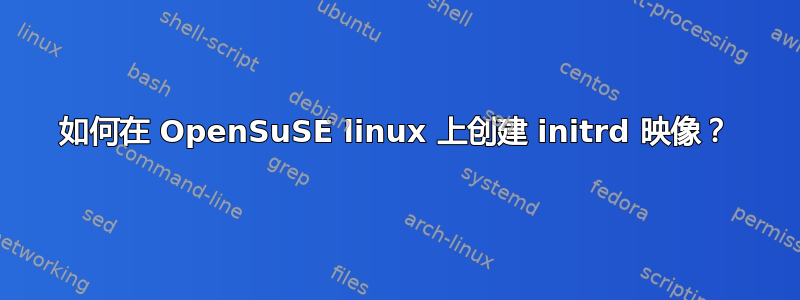 如何在 OpenSuSE linux 上创建 initrd 映像？