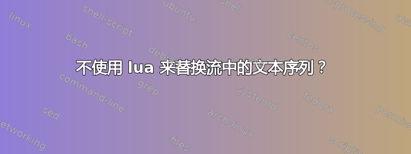 不使用 lua 来替换流中的文本序列？