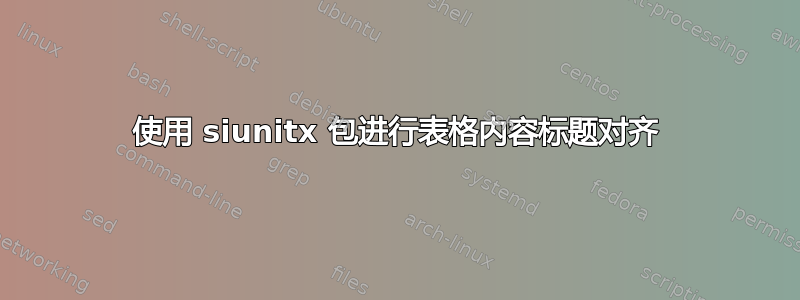 使用 siunitx 包进行表格内容标题对齐