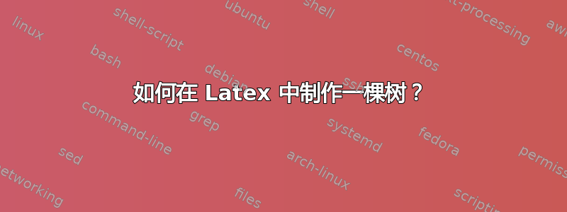 如何在 Latex 中制作一棵树？