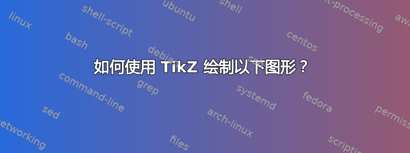 如何使用 TikZ 绘制以下图形？