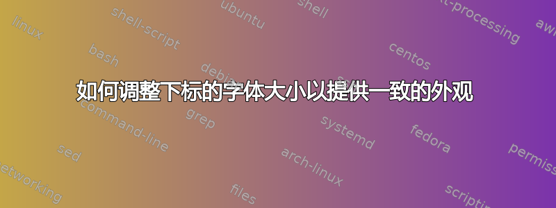 如何调整下标的字体大小以提供一致的外观