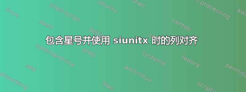 包含星号并使用 siunitx 时的列对齐