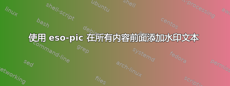 使用 eso-pic 在所有内容前面添加水印文本