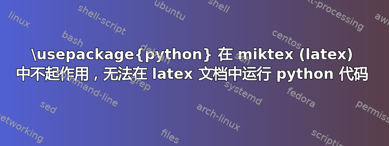 \usepackage{python} 在 miktex (latex) 中不起作用，无法在 latex 文档中运行 python 代码