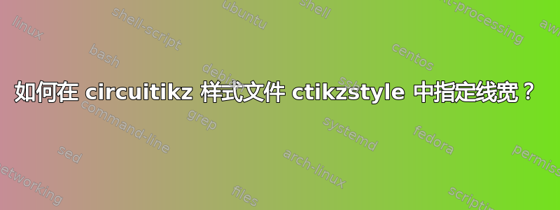 如何在 circuitikz 样式文件 ctikzstyle 中指定线宽？