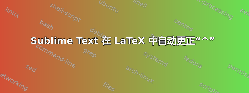 Sublime Text 在 LaTeX 中自动更正“^”