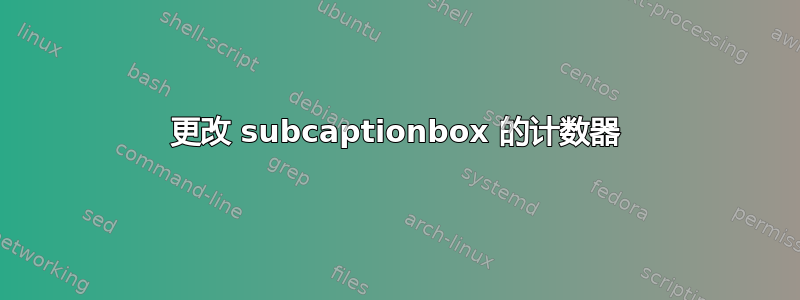 更改 subcaptionbox 的计数器