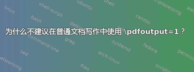 为什么不建议在普通文档写作中使用 \pdfoutput=1？