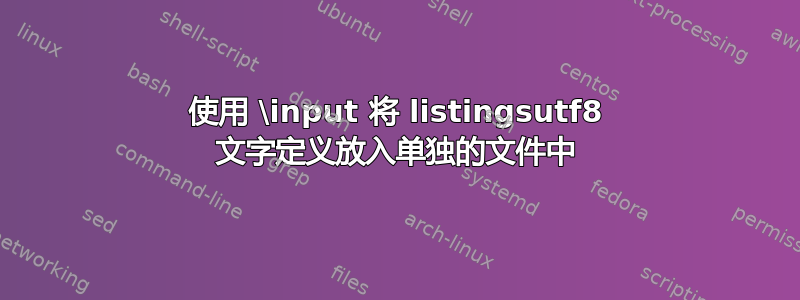 使用 \input 将 listingsutf8 文字定义放入单独的文件中