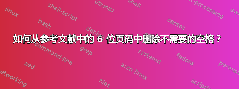 如何从参考文献中的 6 位页码中删除不需要的空格？