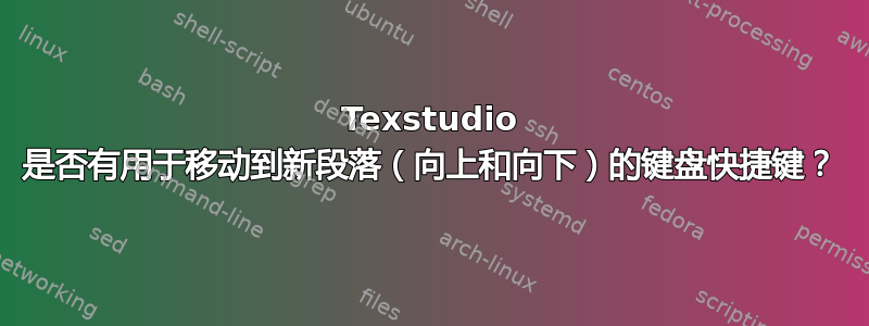 Texstudio 是否有用于移动到新段落（向上和向下）的键盘快捷键？