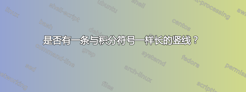 是否有一条与积分符号一样长的竖线？