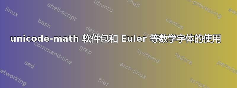 unicode-math 软件包和 Euler 等数学字体的使用 