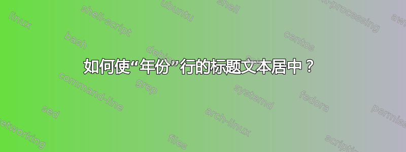 如何使“年份”行的标题文本居中？