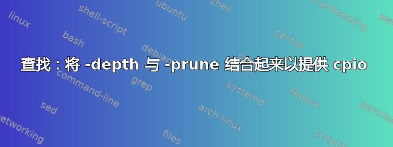 查找：将 -depth 与 -prune 结合起来以提供 cpio