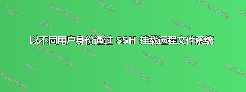 以不同用户身份通过​​ SSH 挂载远程文件系统