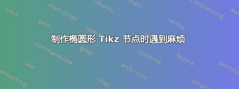 制作椭圆形 Tikz 节点时遇到麻烦